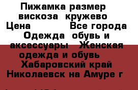Пижамка размер L вискоза, кружево › Цена ­ 1 700 - Все города Одежда, обувь и аксессуары » Женская одежда и обувь   . Хабаровский край,Николаевск-на-Амуре г.